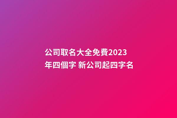 公司取名大全免費2023年四個字 新公司起四字名-第1張-公司起名-玄機派